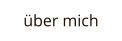 über mich